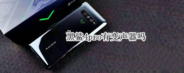黑鲨4pro有变声器吗 黑鲨4手机变声功能设置
