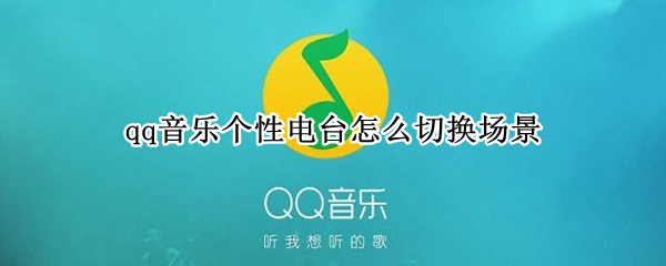 qq音乐个性电台怎么切换场景（qq音乐个性电台怎么切换场景模式）