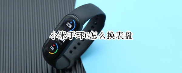 小米手环6怎么换表盘（小米手环6怎么换表盘壁纸）