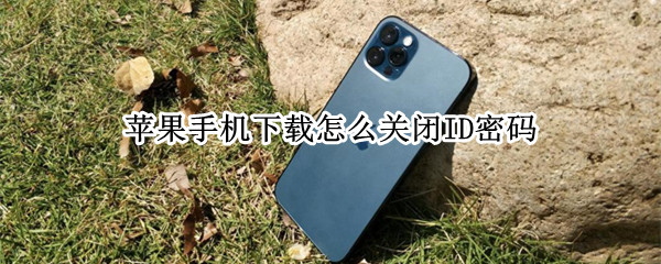 苹果手机下载怎么关闭ID密码 苹果手机下载怎么关闭ID密码7plus