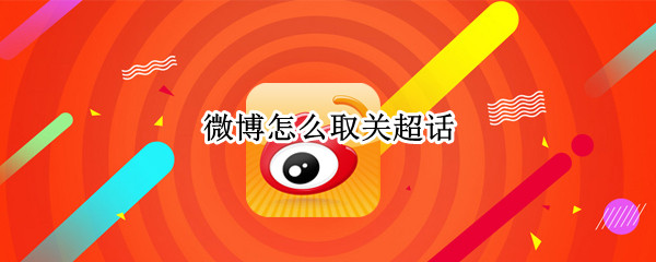微博怎么取关超话 微博怎么取关超话和话题