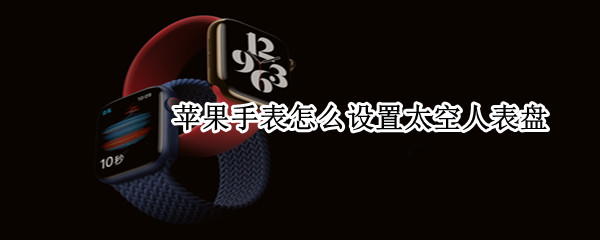 苹果手表怎么设置太空人表盘（苹果手表怎么设置太空人表盘图案）