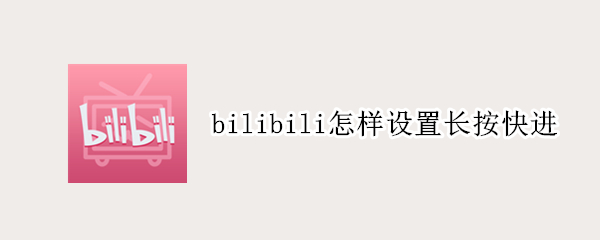 bilibili怎样设置长按快进 bilibili怎么设置长按快进