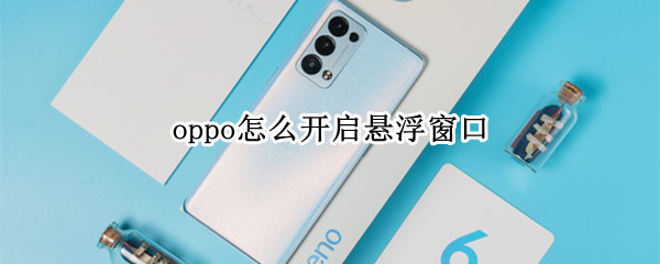oppo怎么开启悬浮窗口（oppo怎么开启悬浮窗口模式）
