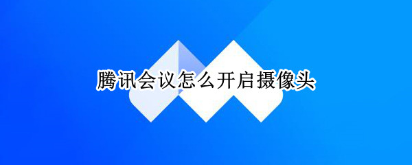 腾讯会议怎么开启摄像头（腾讯会议怎么开启摄像头权限）