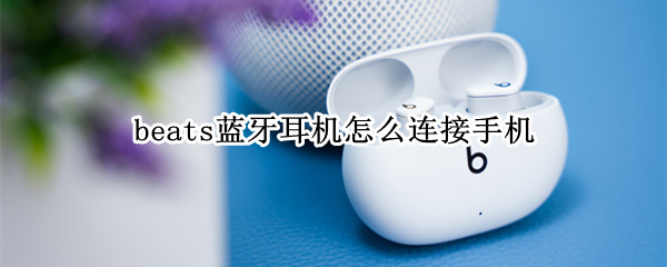 beats蓝牙耳机怎么连接手机（beats蓝牙耳机连接手机麦克风没声音）