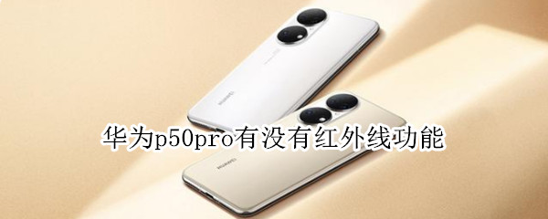 华为p50pro有没有红外线功能（华为P50有红外线功能吗）