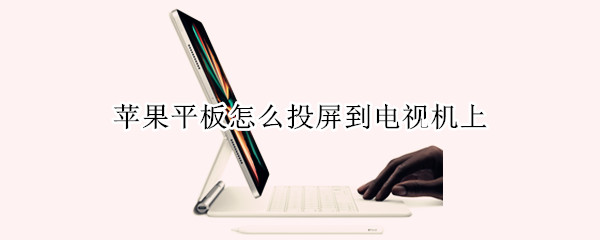 苹果平板怎么投屏到电视机上（苹果平板如何投屏到电视机上?）