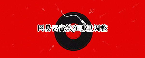 网易云音效在哪里调整（网易云音效设置在哪）
