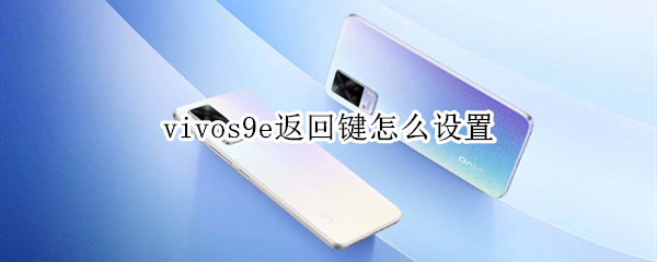 vivos9e返回键怎么设置 vivo s9e手机返回键在哪里