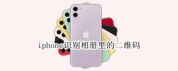 iphone识别相册里的二维码 iphone识别相册里的二维码 不用微信