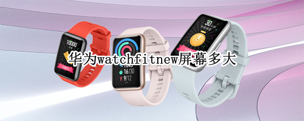 华为watchfitnew屏幕多大 华为手表屏幕尺寸