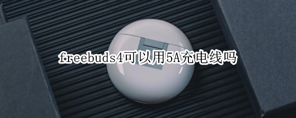 freebuds4可以用5A充电线吗 freebuds4i可以用5a充电线吗