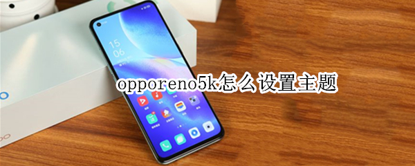 opporeno5k怎么设置主题 opporeno5pro手机主题