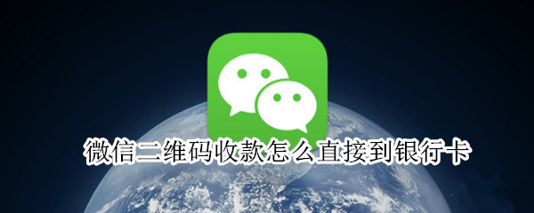 微信二维码收款怎么直接到银行卡 微信二维码收款怎么直接到银行卡免手续费
