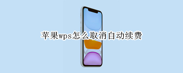 苹果wps怎么取消自动续费 苹果wps怎么取消自动续费会员