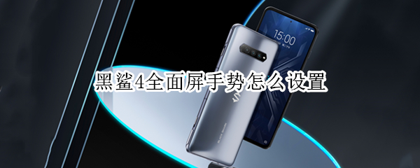 黑鲨4全面屏手势怎么设置 黑鲨手机全面屏手势怎么设置