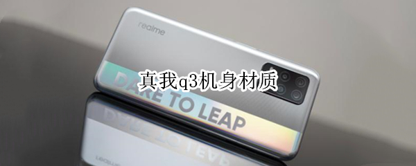 真我q3机身材质（真我q3机身是什么材质）