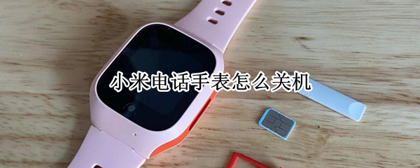 小米电话手表怎么关机（小米电话手表怎么关机和开机）