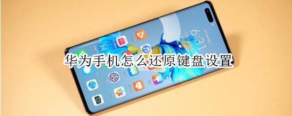 华为手机怎么还原键盘设置（华为手机如何恢复键盘输入方式）