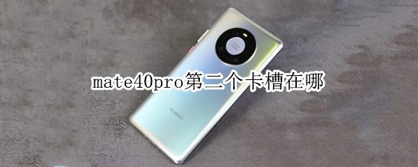 mate40pro第二个卡槽在哪（华为mate40pro第二个卡槽在哪里）