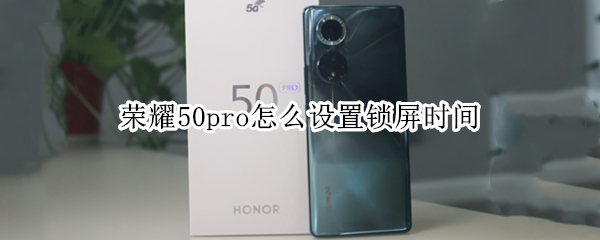 荣耀50pro怎么设置锁屏时间（荣耀50pro怎么设置锁屏时间长短）