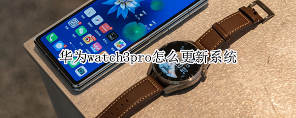 华为watch3pro怎么更新系统（华为watch3pro升级）