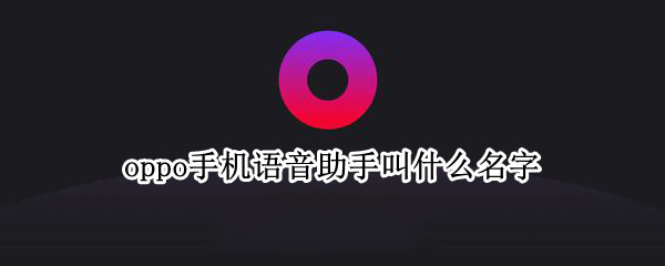oppo手机语音助手叫什么名字（oppo手机语音助手叫什么名字来着）