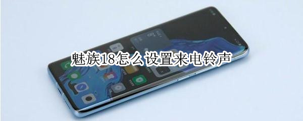 魅族18怎么设置来电铃声（魅族18怎么设置来电铃声歌曲）