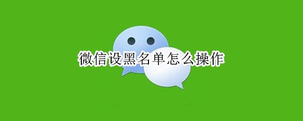 微信设黑名单怎么操作（微信黑名单怎么设置方法）