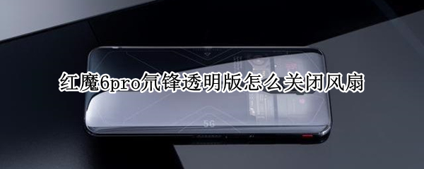 红魔6pro氘锋透明版怎么关闭风扇 红魔6Pro氘锋