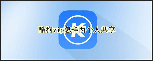 酷狗vip怎样两个人共享（酷狗vip怎样两个人共享歌单）