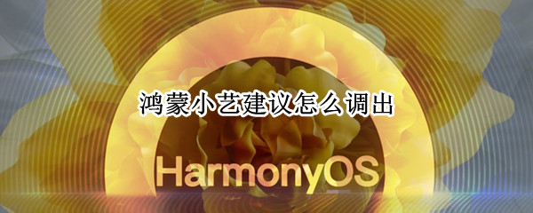 鸿蒙小艺建议怎么调出 鸿蒙系统怎么调出小艺建议