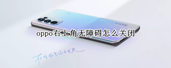 oppo右上角无障碍怎么关闭 oppo右上角有个无障碍怎么关闭