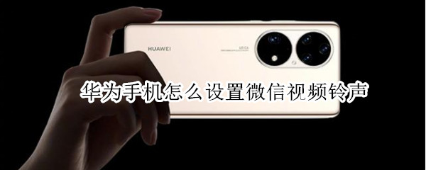 华为手机怎么设置微信视频铃声（华为手机怎么设置微信视频铃声对方听见的）