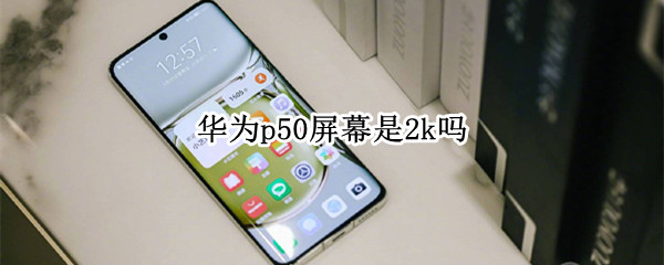 华为p50屏幕是2k吗 华为p50pro屏幕是2k吗
