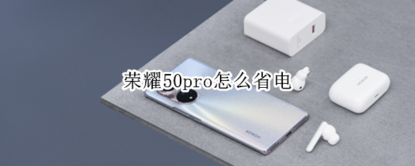 荣耀50pro怎么省电（荣耀50pro省电吗）