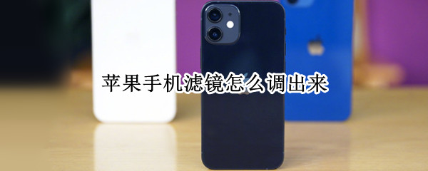 苹果手机滤镜怎么调出来 苹果相机滤镜怎么调出来
