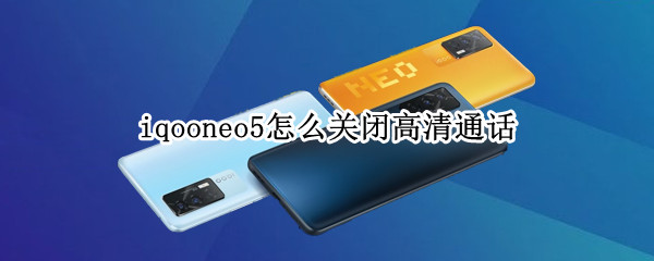 iqooneo5怎么关闭高清通话 iqooneo5的高清通话在哪关