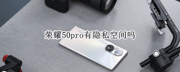 荣耀50pro有隐私空间吗（荣耀50pro有隐私空间吗）