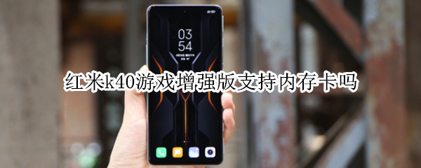 红米k40游戏增强版支持内存卡吗 红米k40游戏增强版玩游戏卡