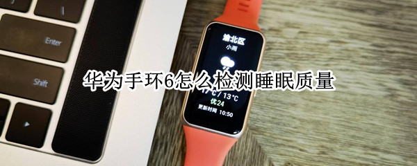 华为手环6怎么检测睡眠质量 华为手环6监测睡眠