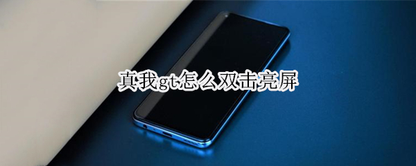 真我gt怎么双击亮屏（真我gt怎么开启全面屏）