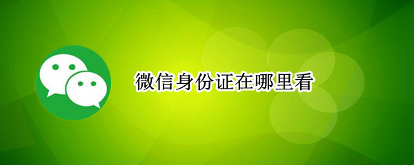 微信身份证在哪里看 微信身份证在哪里看?