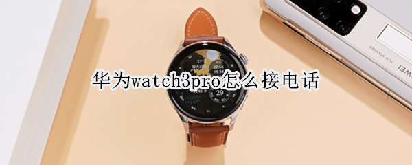 华为watch3pro怎么接电话（华为watch3pro接电话很难按）