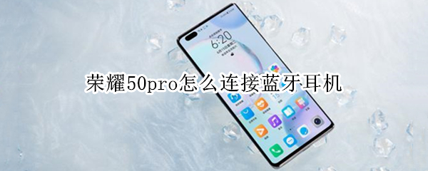 荣耀50pro怎么连接蓝牙耳机（荣耀50pro怎么连接蓝牙耳机）