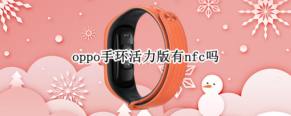 oppo手环活力版有nfc吗（oppo手环活力版支持nfc吗）
