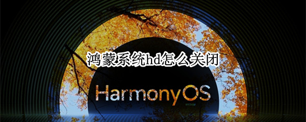 鸿蒙系统hd怎么关闭 鸿蒙系统HD怎么关闭掉