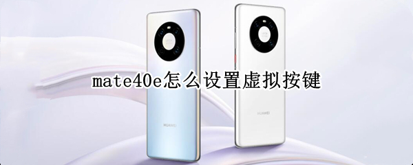 mate40e怎么设置虚拟按键 华为mate40e虚拟按键