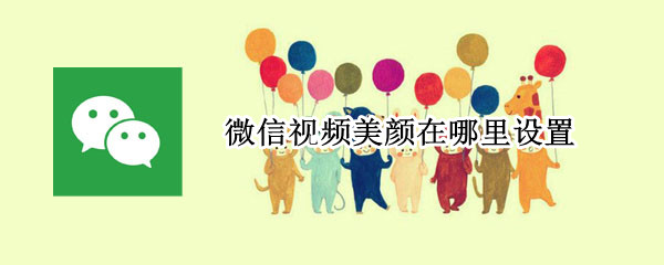 微信视频美颜在哪里设置 微信视频美颜功能在哪里设置